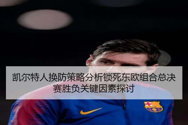 凯尔特人换防策略分析锁死东欧组合总决赛胜负关键因素探讨